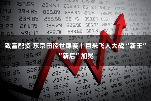 致富配资 东京田径世锦赛丨百米飞人大战“新王”“新后”加冕