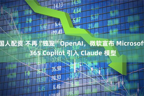 国人配资 不再“独宠”OpenAI，微软宣布 Microsoft 365 Copilot 引入 Claude 模型