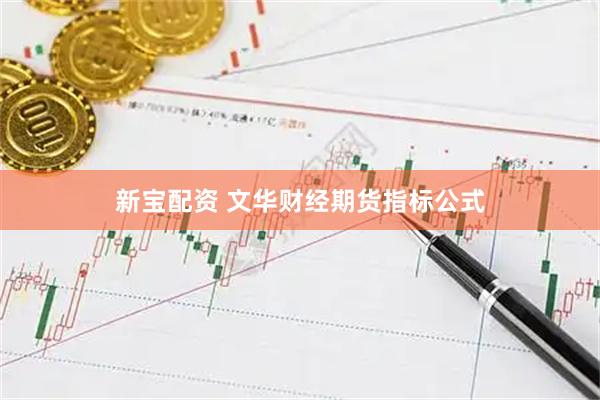 新宝配资 文华财经期货指标公式