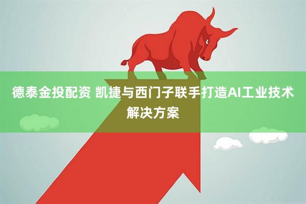 德泰金投配资 凯捷与西门子联手打造AI工业技术解决方案