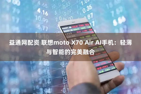 益通网配资 联想moto X70 Air AI手机：轻薄与智能的完美融合