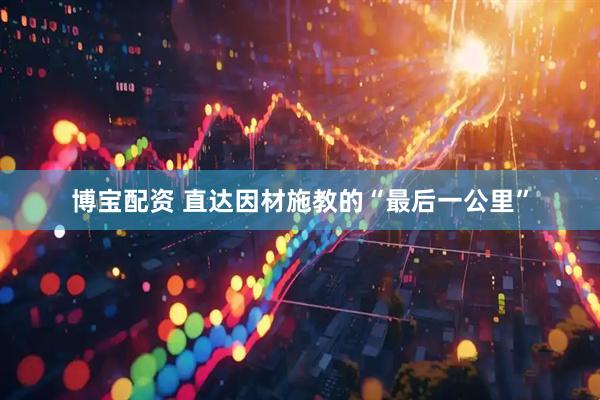 博宝配资 直达因材施教的“最后一公里”