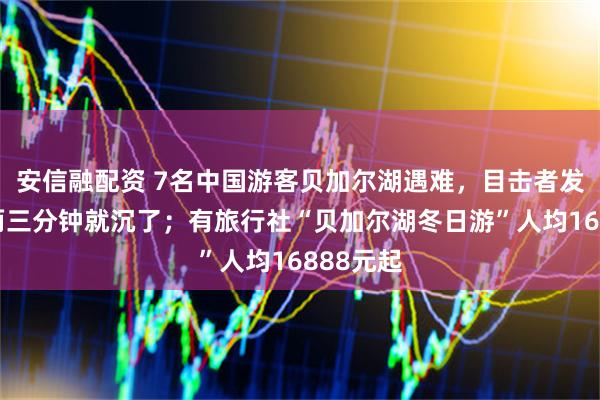 安信融配资 7名中国游客贝加尔湖遇难，目击者发声：车两三分钟就沉了；有旅行社“贝加尔湖冬日游”人均16888元起